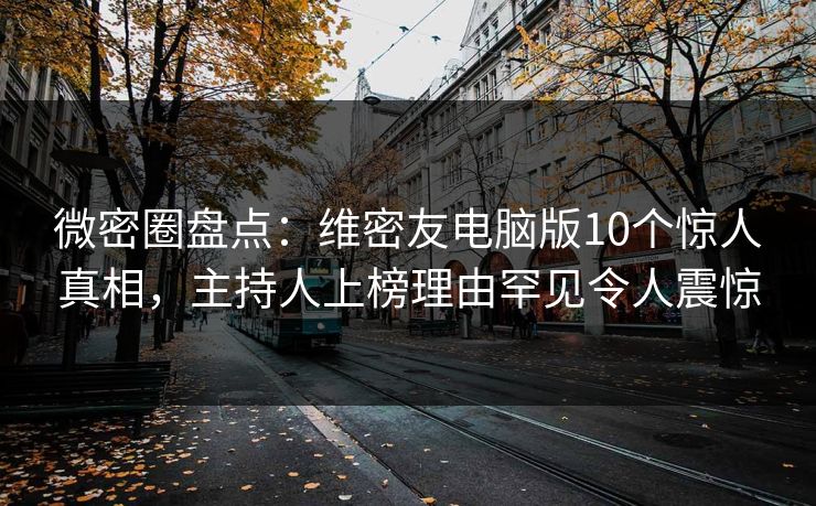 微密圈盘点：维密友电脑版10个惊人真相，主持人上榜理由罕见令人震惊