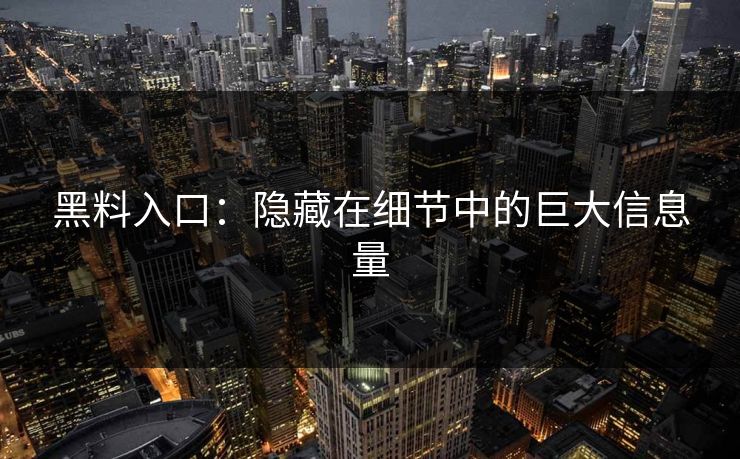 黑料入口:隐藏在细节中的巨大信息量 黑料入口:隐藏在细节中的巨大信息量